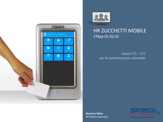 HR ZUCCHETTI MOBILE
ZTApp 01.02.01
Totem ZT1 – ZT2
per la comunicazione aziendale
Massimo Milan
HR Mobile Specialist
 