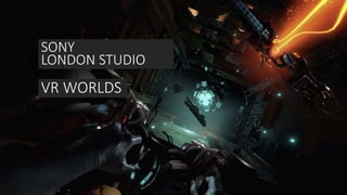 SONY
LONDON STUDIO
VR WORLDS
 