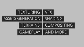 ASSETS GENERATION
TEXTURING
TERRAINS
GAMEPLAY
VFX
SHADING
COMPOSITING
AND MORE
 