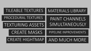 PROCEDURAL TEXTURES
TILEABLE TEXTURES
TEXTURING ASSETS
CREATE MASKS
CREATE HIGHTMAP
PAINT CHANNELS
SIMULTANEOUSLY
PIPELINE INPROVEMENTS
MATERIALS LIBRARY
AND MUCH MORE
 
