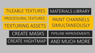 PROCEDURAL TEXTURES
TILEABLE TEXTURES
TEXTURING ASSETS
CREATE MASKS
CREATE HIGHTMAP
PAINT CHANNELS
SIMULTANEOUSLY
PIPELINE INPROVEMENTS
MATERIALS LIBRARY
AND MUCH MORE
 