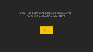 CAN I USE SUBSTANCE DESIGNER AND PAINTER
ON FILM & ANIMATION INDUSTRY?
YES
 
