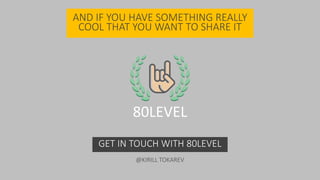 AND IF YOU HAVE SOMETHING REALLY
COOL THAT YOU WANT TO SHARE IT
GET IN TOUCH WITH 80LEVEL
80LEVEL
@KIRILL TOKAREV
 
