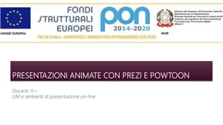 PRESENTAZIONI ANIMATE CON PREZI E POWTOON
Docenti 11 –
LIM e ambienti di presentazione on-line
 