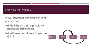 L’ORDINE DI LETTURA
Alcuni strumenti come PowerPoint
permettono
di definire un ordine principale
(sequenza delle slides)
di offrire ordini alternativi per mezzo
di link
 