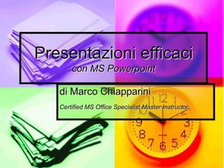 Presentazioni efficacicon MS Powerpoint di Marco Chiapparini Certified MS Office Specialist Master Instructor 