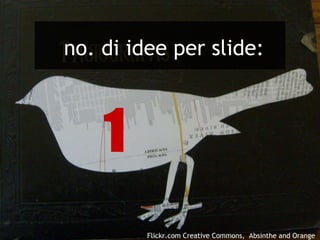 no. di idee per slide: 1 Flickr.com Creative Commons,  Absinthe and Orange 