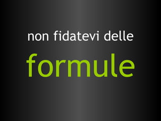 non fidatevi delle  formule 