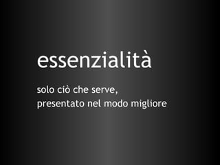 essenzialità solo ciò che serve,  presentato nel modo migliore 