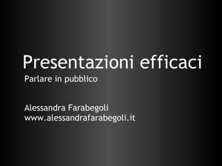 Presentazioni efficaci Alessandra Farabegoli www.alessandrafarabegoli.it Parlare in pubblico 