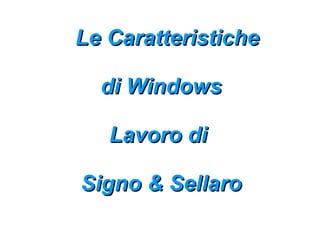 Le Caratteristiche

  di Windows

   Lavoro di

Signo & Sellaro
 