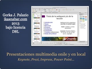 Presentaciones multimedia onile y en local
Keynote, Prezi, Impress, Power Point...
Gorka J. Palazio
ikasnabar.com
2013
bajo licencia
DSL
 
