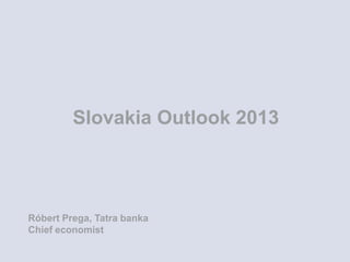 Slovakia Outlook 2013




Róbert Prega, Tatra banka
Chief economist
 