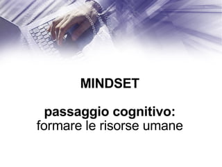 MINDSET passaggio cognitivo: formare le risorse umane 