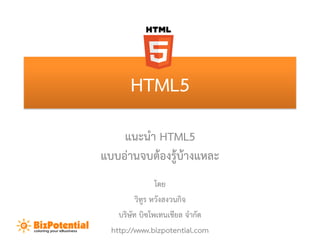 HTML5
    แนะนำ HTML5
แบบอ่ำนจบต้องรู้บ้ำงแหละ
                 โดย
          วิทูร หวังสงวนกิจ
    บริษัท บิซโพเทนเชียล จำกัด
  http://www.bizpotential.com
 