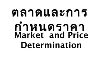 ตลาดและการ
กำาหนดราคา
Market and Price
Determination
 
