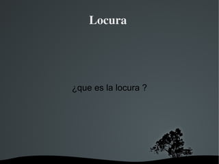 Locura  ¿que es la locura ? 