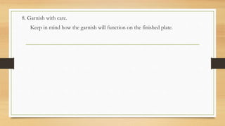 8. Garnish with care.
Keep in mind how the garnish will function on the finished plate.
 