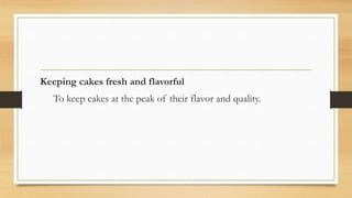 Keeping cakes fresh and flavorful
To keep cakes at the peak of their flavor and quality.
 