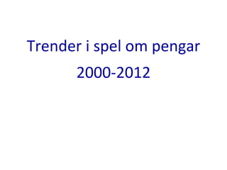 Trender i spel om pengar
2000-2012
 