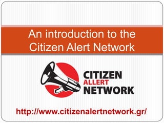 An introduction to the Citizen Alert Network http://www.citizenalertnetwork.gr/ 