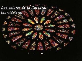 Los colores de la Catedral:Los colores de la Catedral:
las vidrieraslas vidrieras
 