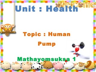 Unit : Health
Topic : Human
Pump
Mathayomsuksa 1
 