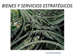  BIENES Y SERVICIOS ESTRATÉGICOS Prof. Rafael Méndez 