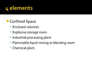  Confined Space
 Enclosed volumes
 Explosive storage room
 Industrial processing plant
 Flammable liquid mixing or blending room
 Chemical plant.
 