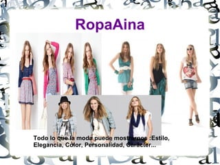 RopaAina




Todo lo que la moda puede mostrarnos :Estilo,
Elegancia, Color, Personalidad, Carácter...
 