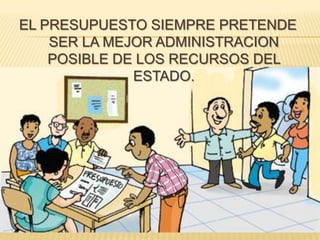EL PRESUPUESTO SIEMPRE PRETENDE
    SER LA MEJOR ADMINISTRACION
    POSIBLE DE LOS RECURSOS DEL
              ESTADO.
 