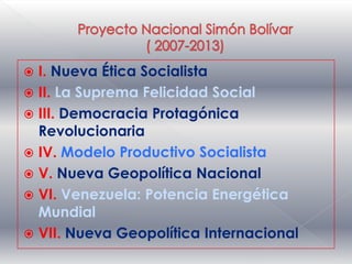  I. Nueva Ética Socialista
 II. La Suprema Felicidad Social
 III. Democracia Protagónica
  Revolucionaria
 IV. Modelo Productivo Socialista
 V. Nueva Geopolítica Nacional
 VI. Venezuela: Potencia Energética
  Mundial
 VII. Nueva Geopolítica Internacional
 