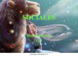 SOCIALES

Diana Benavides
     11-1


  tecnologia e informatica 11-1
 