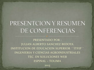 PRESENTADO POR :
JULIAN ALBERTO SANCHEZ BEDOYA
INSTITUCION DE EDUCACION SUPERIOR ´´ITFIP´´
INGENIERIA Y CIENCIAS AGROINDUSTRIALES
TEC. EN SOLUCIONES WEB
ESPINAL – TOLIMA
2013

 