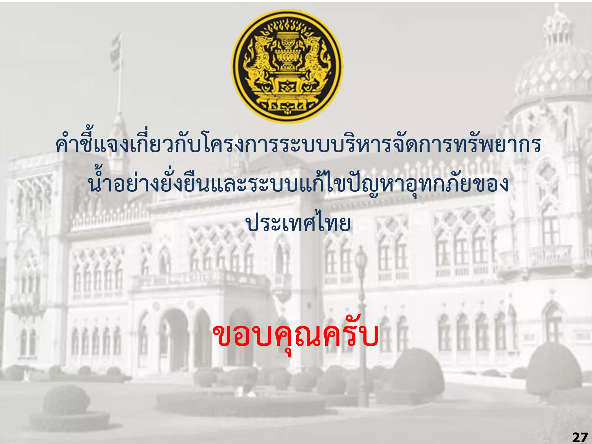 ค้ำชี้แจงเกี่ยวกับโครงกำรระบบบริหำรจัดกำรทรัพยำกร
น้้ำอย่ำงยั่งยืนและระบบแก้ไขปัญหำอุทกภัยของ
ประเทศไทย

ขอบคุณครับ
27

 