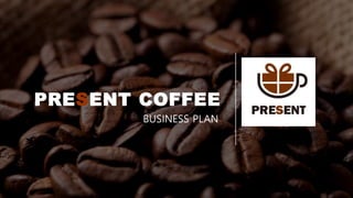 PRESENT COFFEE
BUSINESS PLAN
 