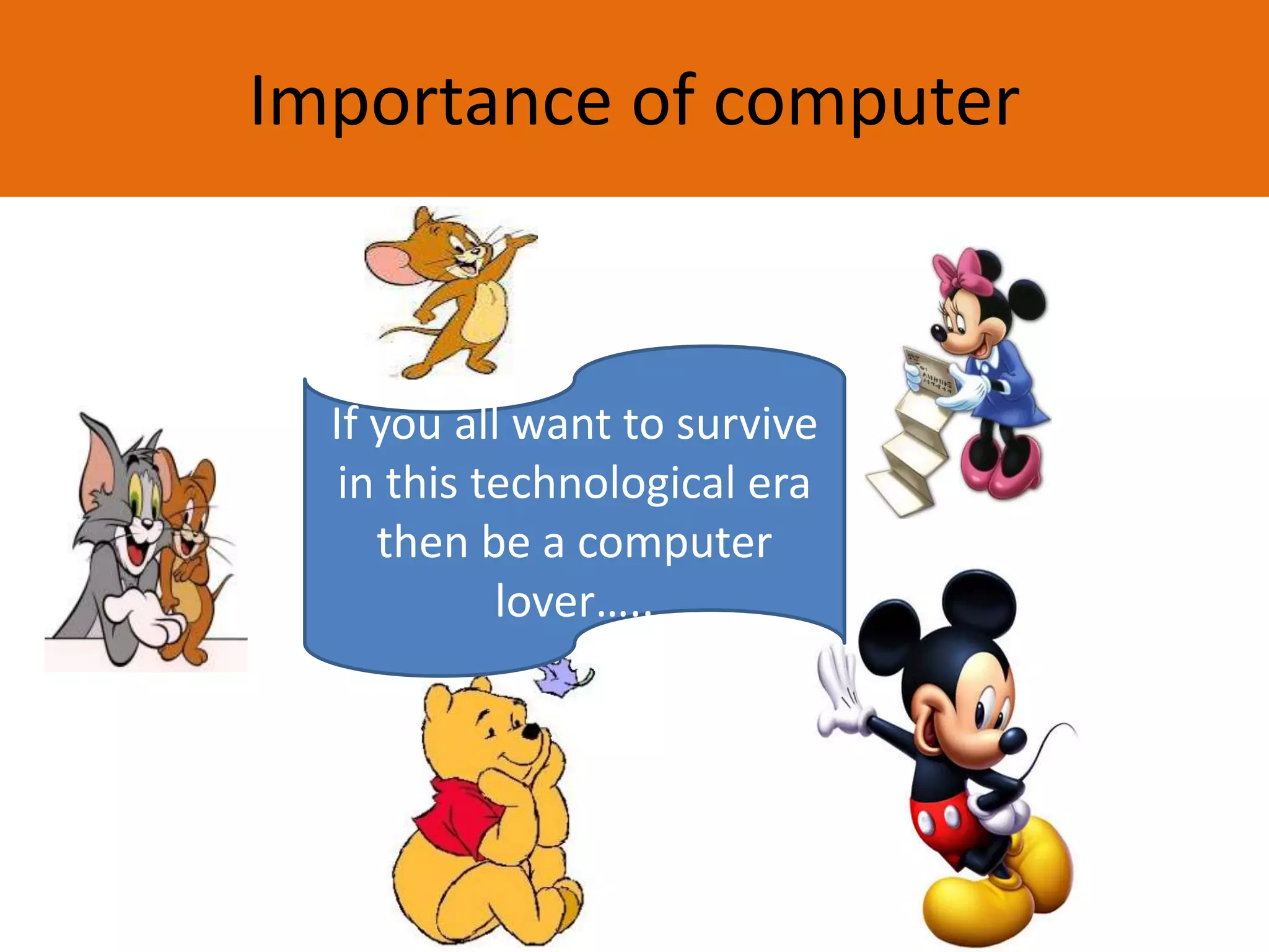 Importance of computer
If you all want to survive
in this technological era
then be a computer
lover…..
 