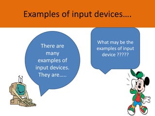 Examples of input devices….
What may be the
examples of input
device ?????
There are
many
examples of
input devices.
They are…..
 