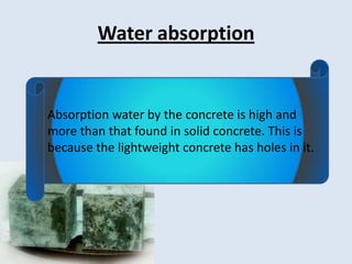 Water absorption


Absorption water by the concrete is high and
more than that found in solid concrete. This is
because the lightweight concrete has holes in it.
 