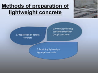 Methods of preparation of
  lightweight concrete

                                        2.Without providing
                                        concrete smoother
     1.Preparation of porous            (rough concrete)
            concrete



                         3.Providing lightweight
                         aggregate concrete
 
