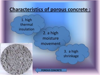 Characteristics of porous concrete :
      1. high
     thermal
    insulation
                  2. a high
                 moisture
                 movement
                                   3. a high
                                   shrinkage


                 POROUS CONCRETE
 