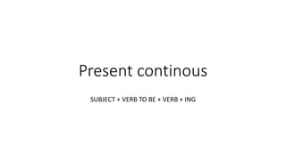 Present continous
SUBJECT + VERB TO BE + VERB + ING
 