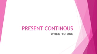 PRESENT CONTINOUS
WHEN TO USE
 