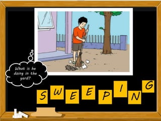 What is he
doing in the
yard?
G
NPEW
S E
I
 