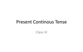 Present Continous Tense
Class VI
 