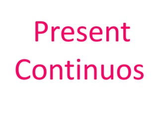 Present
Continuos
 