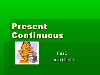 PresentPresent
ContinuousContinuous
1 eso1 eso
Lídia CanetLídia Canet
