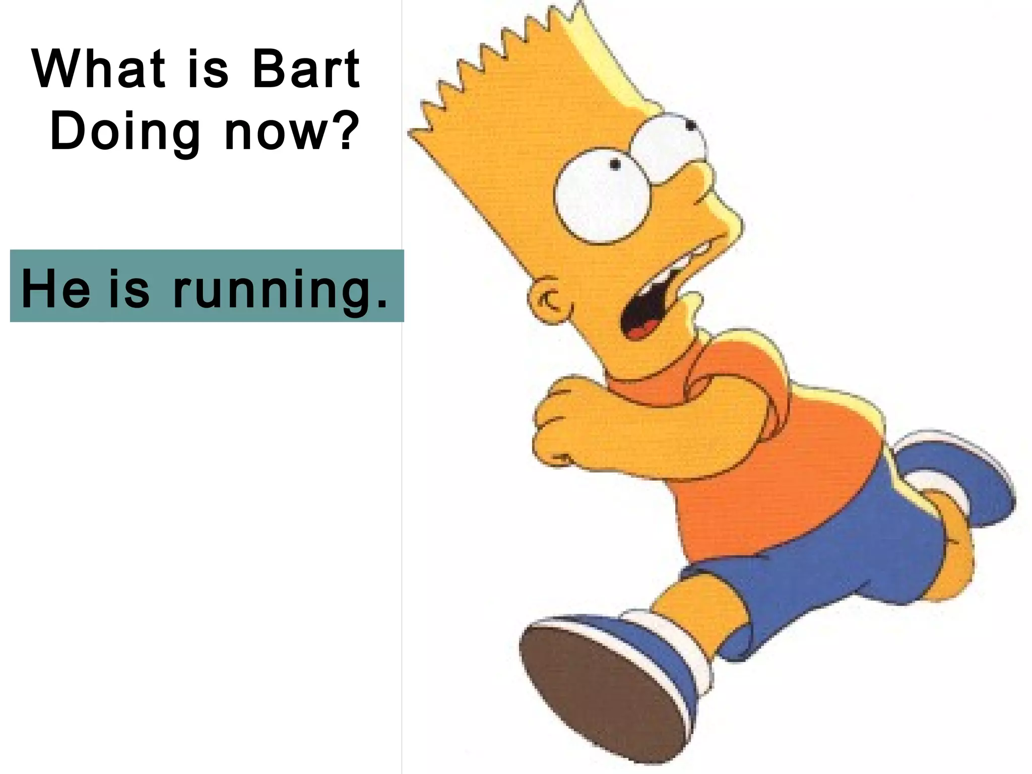What is Bart
Doing now?


He is running.
 