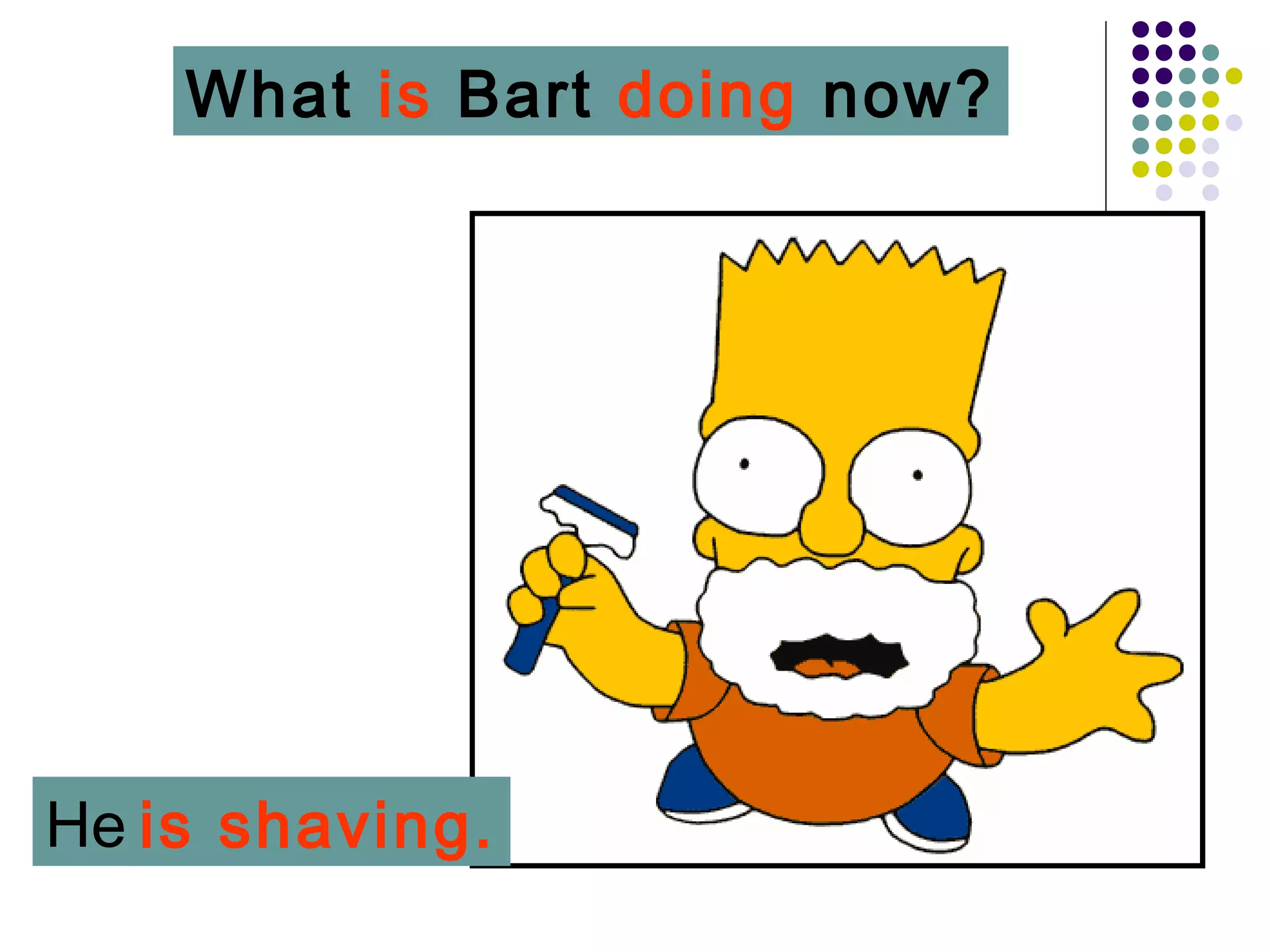 What is Bart doing now?




He is shaving.
 