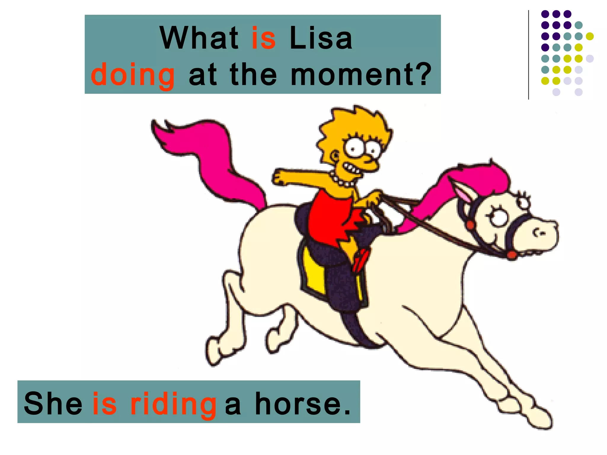 What is Lisa
    doing at the moment?




She is riding a horse.
 